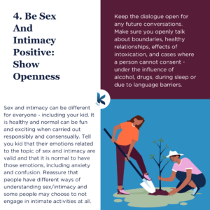 Sex and intimacy can be different for everyone - including your kid. It is healthy and normal can be fun and exciting when carried out responsibly and consensually. Tell you kid that their emotions related to the topic of sex and intimacy are valid and that it is normal to have those emotions, including anxiety and confusion. Reassure that people have different ways of understanding sex/intimacy and some people may choose to not engage in intimate activities at all.Keep the dialogue open for any future conversations. Make sure you openly talk about boundaries, healthy relationships, effects of intoxication, and cases where a person cannot consent - under the influence of alcohol, drugs, during sleep or due to language barriers.